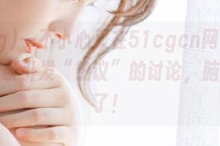 一不小心又在51cgcn网站上发现了一条引发“热议”的讨论，脑壳都疼了！